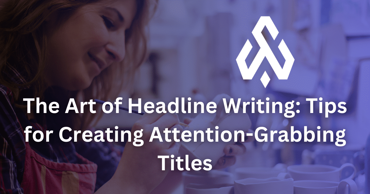 The Art of Headline Writing: Tips for Creating Attention-Grabbing Titles